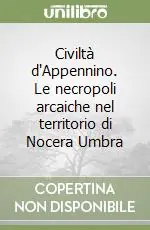 Civiltà d‘Appennino. Le necropoli arcaiche nel territorio di Nocera Umbra Offerta Limitata