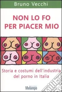Non lo fo per piacer mio. Storia e costumi dell‘industria del porno in Italia Promozione Esclusiva