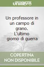 Un professore in un campo di grano. L‘ultimo giorno di guerra A Buon Prezzo