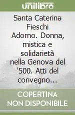 Santa Caterina Fieschi Adorno. Donna, mistica e solidarietà nella Genova del ‘500. Atti del convegno internazionale Affare