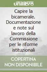 Capire la bicamerale. Documentazione e note sul lavoro della Commissione per le riforme istituzionali Offerta