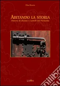 Abitando la storia. Dimore di charme e castelli del Piemonte Offerta Del Giorno