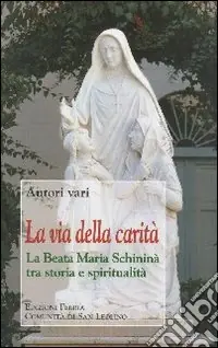 La via della carità. La beata Maria Schininà tra storia e spiritualità Compra Online