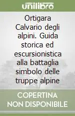 Subito Disponibile Ortigara Calvario degli alpini. Guida storica ed escursionistica alla battaglia simbolo delle truppe alpine