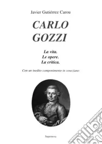 Novità Carlo Gozzi. La vita. Le opere. La critica. Con un inedito componimento in veneziano