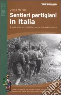 Sentieri partigiani in Italia. A piedi su alcuni dei più bei percorsi della Resistenza Ultime Pezzi