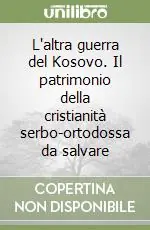 Professionale L‘altra guerra del Kosovo. Il patrimonio della cristianità serbo-ortodossa da salvare