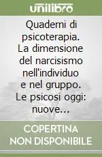 Non Perdere Quaderni di psicoterapia. La dimensione del narcisismo nell‘individuo e nel gruppo. Le psicosi oggi nuove manifestazioni e approccio psicoterapeutico