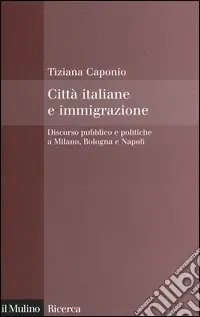Economico Città italiane e immigrazione. Discorso pubblico e politiche a Milano, Bologna e Napoli
