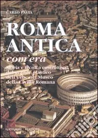 Saldi Roma antica, com‘era. Storia e tecnica costruttiva del grande plastico dell‘urbe nel Museo della civiltà romana. Ediz. illustrata