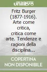 Affare Fritz Burger (1877-1916). Arte come critica, critica come arte. Tendenze e ragioni della disciplina storico-artistica agli inizi del XX secolo