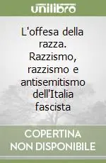 L‘offesa della razza. Razzismo, razzismo e antisemitismo dell‘Italia fascista Miglior Prezzo