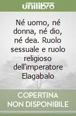 Direttamente Dal Produttore Né uomo, né donna, né dio, né dea. Ruolo sessuale e ruolo religioso dell‘imperatore Elagabalo