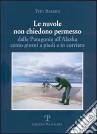 Esclusivo Le nuvole non chiedono permesso. Dalla Patagonia all‘Alaska. Cento giorni a piedi e in corriera