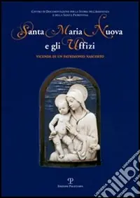 Santa Maria Nuova e gli Uffizi. Vicende di un patrimonio nascosto. Catalogo della mostra (Firenze, 27 giugno-27 settembre 2006) Promozione