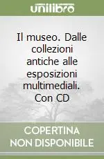 Il museo. Dalle collezioni antiche alle esposizioni multimediali. Con CD Ultimissimo Modello