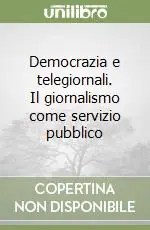 Democrazia e telegiornali. Il giornalismo come servizio pubblico Nuova Collezione