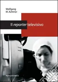Il reporter televisivo. Manuale pratico per un giornalismo credibile e di (buona) qualità Scelto Dai Clienti