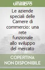 Esclusivo Le aziende speciali delle Camere di commercio una rete funzionale allo sviluppo del mercato