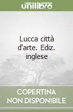 Lucca città d‘arte. Ediz. inglese Ultima Occasione
