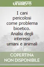 Popolare I cani pericolosi come problema bioetico. Analisi degli interessi umani e animali