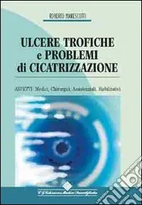 Ulcere trofiche e problemi di cicatrizzazione. Aspetti medici, chirurgici, assistenziali, riabilitativi Subito Disponibile