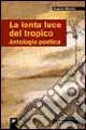 La lenta luce del tropico. Antologia poetica Offerta Limitata