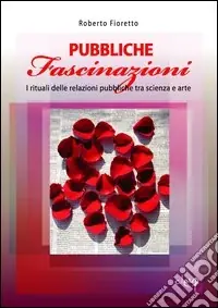 Pubbliche fascinazioni. I rituali delle relazioni pubbliche tra scienza e arte Super Prezzo