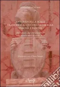 Nuovo Arrivo Antonio della Scala, Francesco il Vecchio da Carrara, Verona e Padova. Due uomini, due città a confronto nella seconda metà del secolo XIV