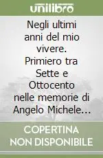 Prezzo Conveniente Negli ultimi anni del mio vivere. Primiero tra Sette e Ottocento nelle memorie di Angelo Michele Negrelli. Approcci di lettura
