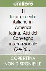 Il Risorgimento italiano in America latina. Atti del Convegno internazionale (24-26 novembre 2005) Ordina Subito