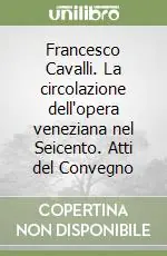 Ultime Pezzi Francesco Cavalli. La circolazione dell‘opera veneziana nel Seicento. Atti del Convegno