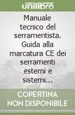 Manuale tecnico del serramentista. Guida alla marcatura CE dei serramenti esterni e sistemi oscuranti. Norme, procedure e strumenti operativi Pagamento Sicuro