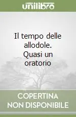 Offerta Limitata Il tempo delle allodole. Quasi un oratorio