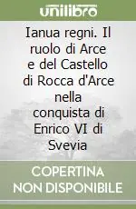 Ianua regni. Il ruolo di Arce e del Castello di Rocca d‘Arce nella conquista di Enrico VI di Svevia Quantità Limitata