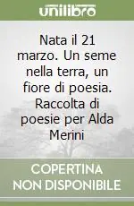 Nuovo Arrivo Nata il 21 marzo. Un seme nella terra, un fiore di poesia. Raccolta di poesie per Alda Merini