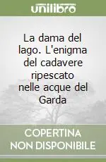 La dama del lago. L‘enigma del cadavere ripescato nelle acque del Garda Spedito Oggi