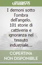 Promozione I demoni sotto l‘ombra dell‘angelo. 101 storie di cattiveria e ignoranza nel tessuto industriale lombardo