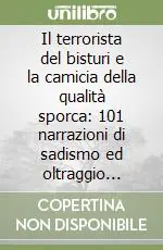 Compra Oggi Stesso Il terrorista del bisturi e la camicia della qualità sporca 101 narrazioni di sadismo ed oltraggio della privacy