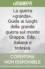 Di Tendenza La guerra «granda». Guida ai luoghi della grande guerra sul monte Grappa. Ediz. italiana e tedesca
