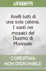 Anelli tutti di una sola catena. I santi nei mosaici del Duomo di Monreale Subito Disponibile