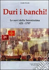 Duri i banchi! Le navi della Serenissima 421-1797. Ediz. illustrata Occasione