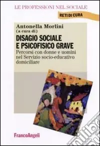 Disagio sociale e psicofisico grave. Percorsi con donne e uomini nel Servizio socio-educativo domiciliare Acquista Ora