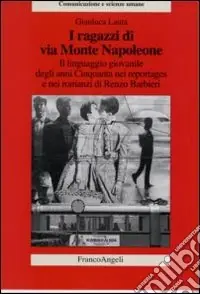 I ragazzi di via Monte Napoleone. Il linguaggio giovanile degli anni Cinquanta nei reportages e nei romanzi di Renzo Barbieri Reso Gratuito