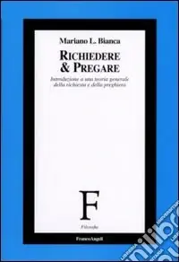 Richiedere e pregare. Introduzione a una teoria generale della richiesta e della preghiera Compra Online