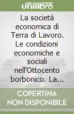 La società economica di Terra di Lavoro. Le condizioni economiche e sociali nell‘Ottocento borbonico. La conversione unitaria Reso Gratuito