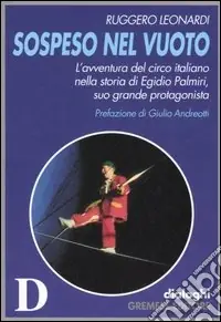 Sospeso nel vuoto. L‘avventura del circo italiano nella storia di Egidio Palmiri, suo grande protagonista Offerta Speciale