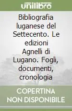 Offerta Limitata Bibliografia luganese del Settecento. Le edizioni Agnelli di Lugano. Fogli, documenti, cronologia
