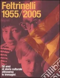 Feltrinelli 1955-2005. 50 anni di storia culturale attraverso le immagini Compra Online