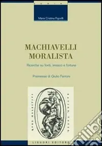 Machiavelli moralista. Ricerche su fonti, lessico e fortuna Compra Adesso